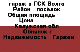 гараж в ГСК Волга › Район ­ посёлок › Общая площадь ­ 33 › Цена ­ 350 000 - Калужская обл., Обнинск г. Недвижимость » Гаражи   